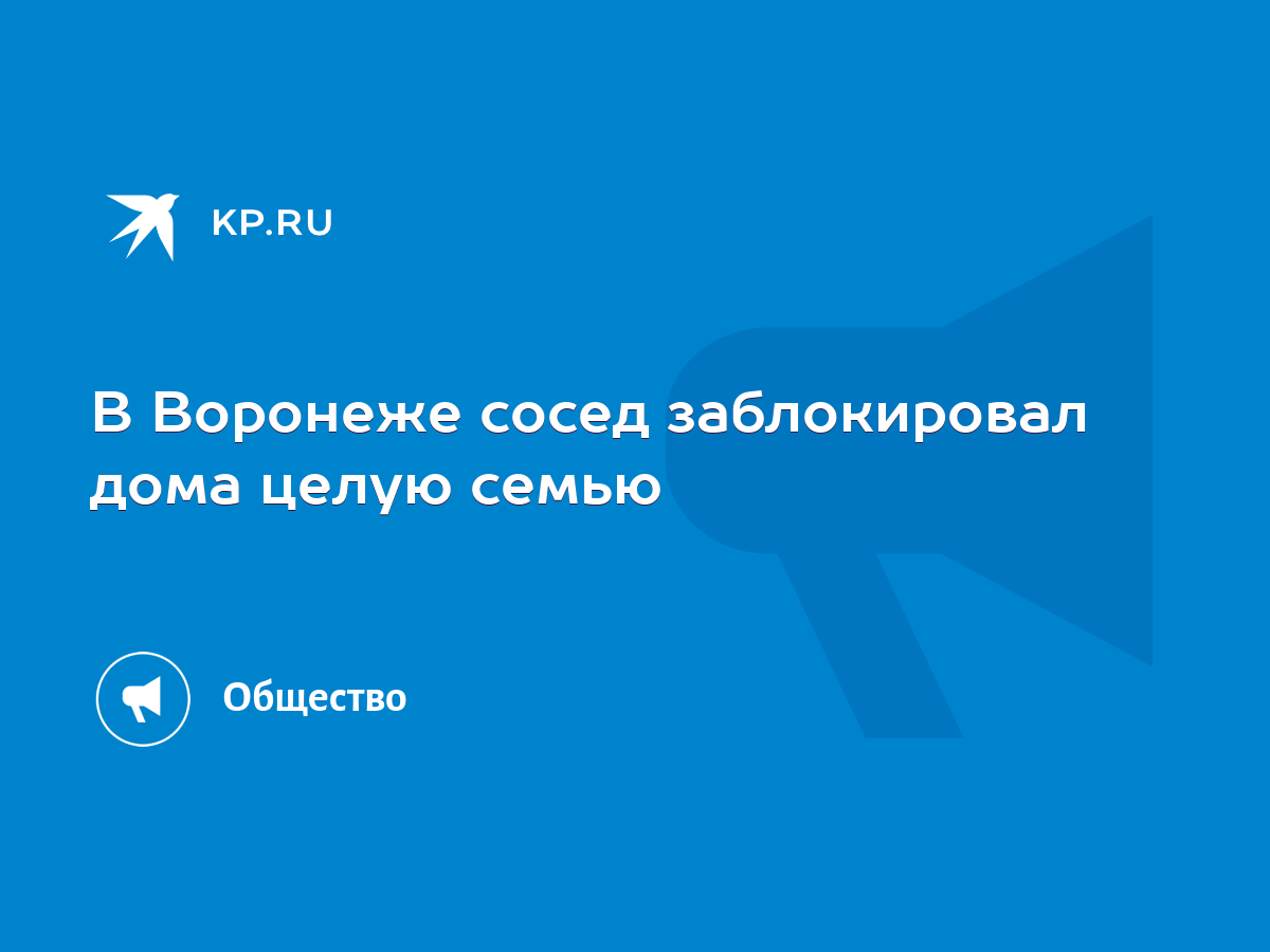 В Воронеже сосед заблокировал дома целую семью - KP.RU