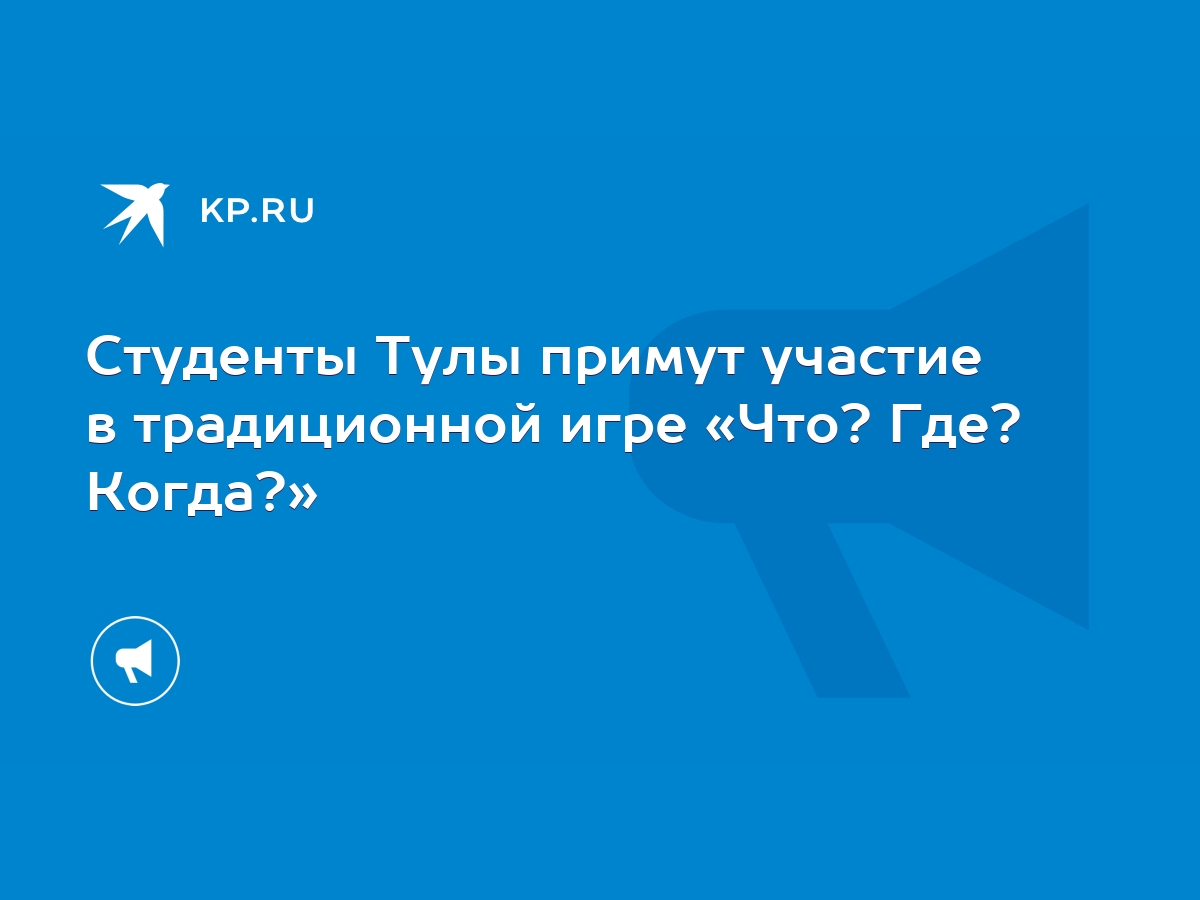 Студенты Тулы примут участие в традиционной игре «Что? Где? Когда?» - KP.RU