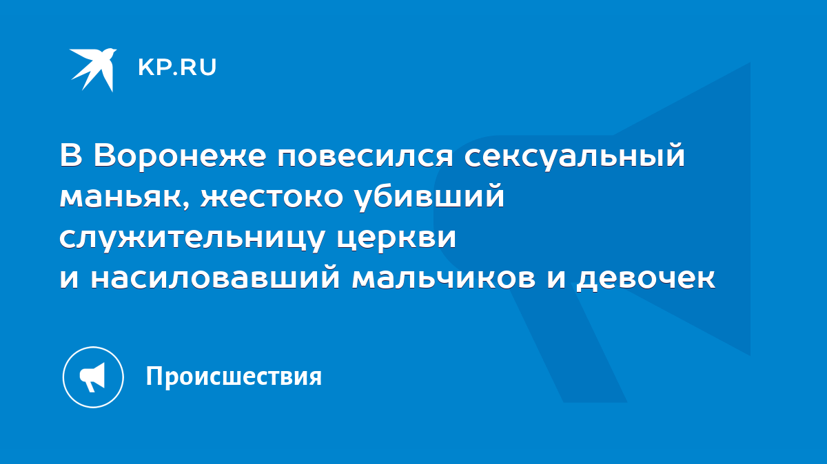 В Воронеже повесился сексуальный маньяк, жестоко убивший служительницу  церкви и насиловавший мальчиков и девочек - KP.RU