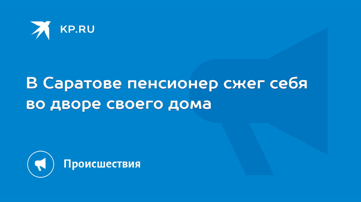 В Саратове пенсионер сжег себя во дворе своего дома - KP.RU