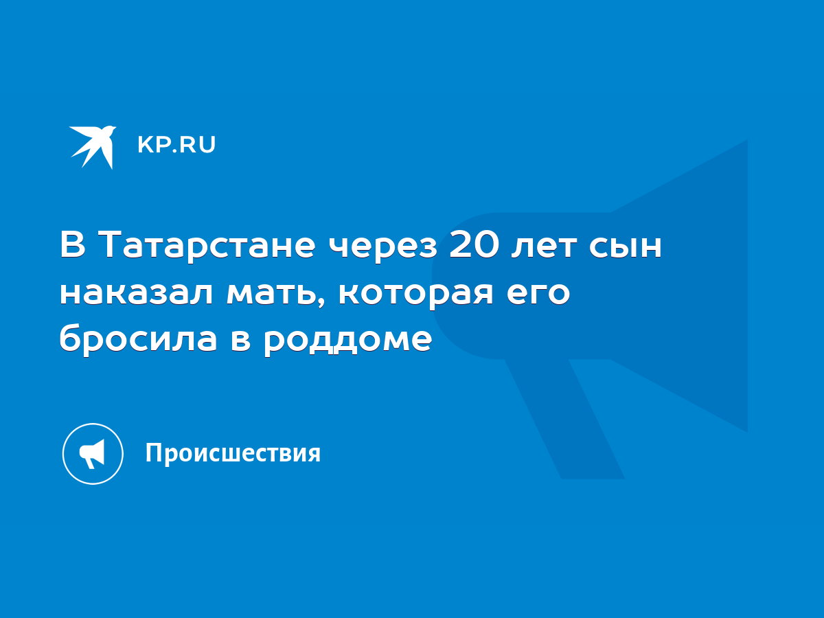 В Татарстане через 20 лет сын наказал мать, которая его бросила в роддоме -  KP.RU