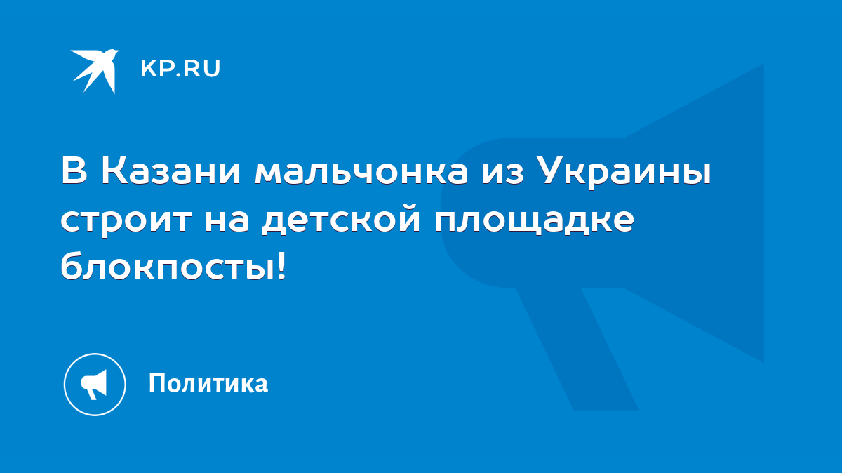 В Казани мальчонка из Украины строит на детской площадке блокпосты! - KP.RU