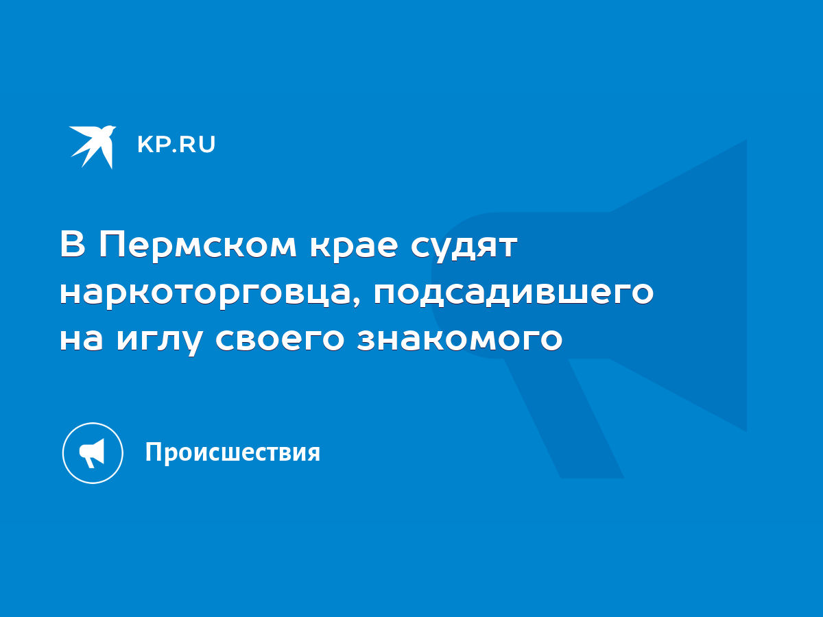 В Пермском крае судят наркоторговца, подсадившего на иглу своего знакомого  - KP.RU