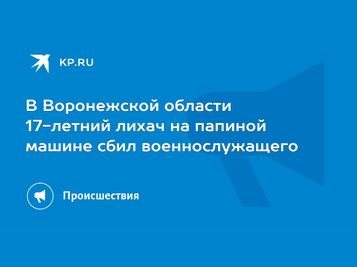 В Воронежской области 17-летний лихач на папиной машине сбил  военнослужащего - KP.RU