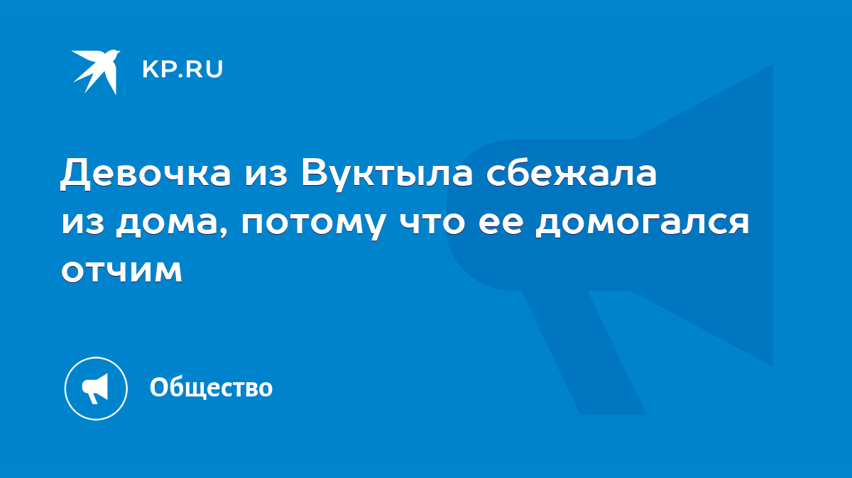 Девочка из Вуктыла сбежала из дома, потому что ее домогался отчим - KP.RU