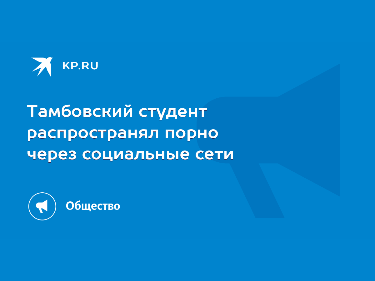 Тамбовский студент распространял порно через социальные сети - KP.RU