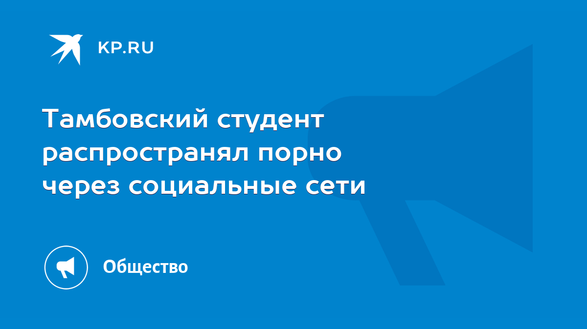 Тамбовский студент распространял порно через социальные сети - KP.RU