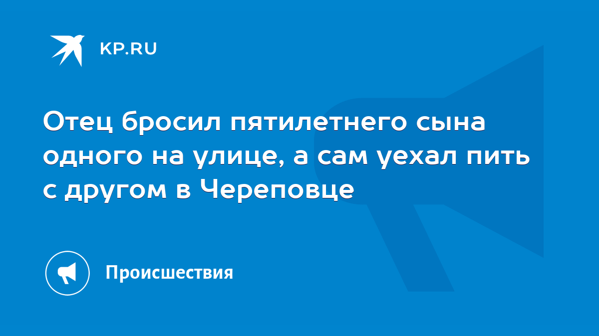 Отец бросил пятилетнего сына одного на улице, а сам уехал пить с другом в  Череповце - KP.RU