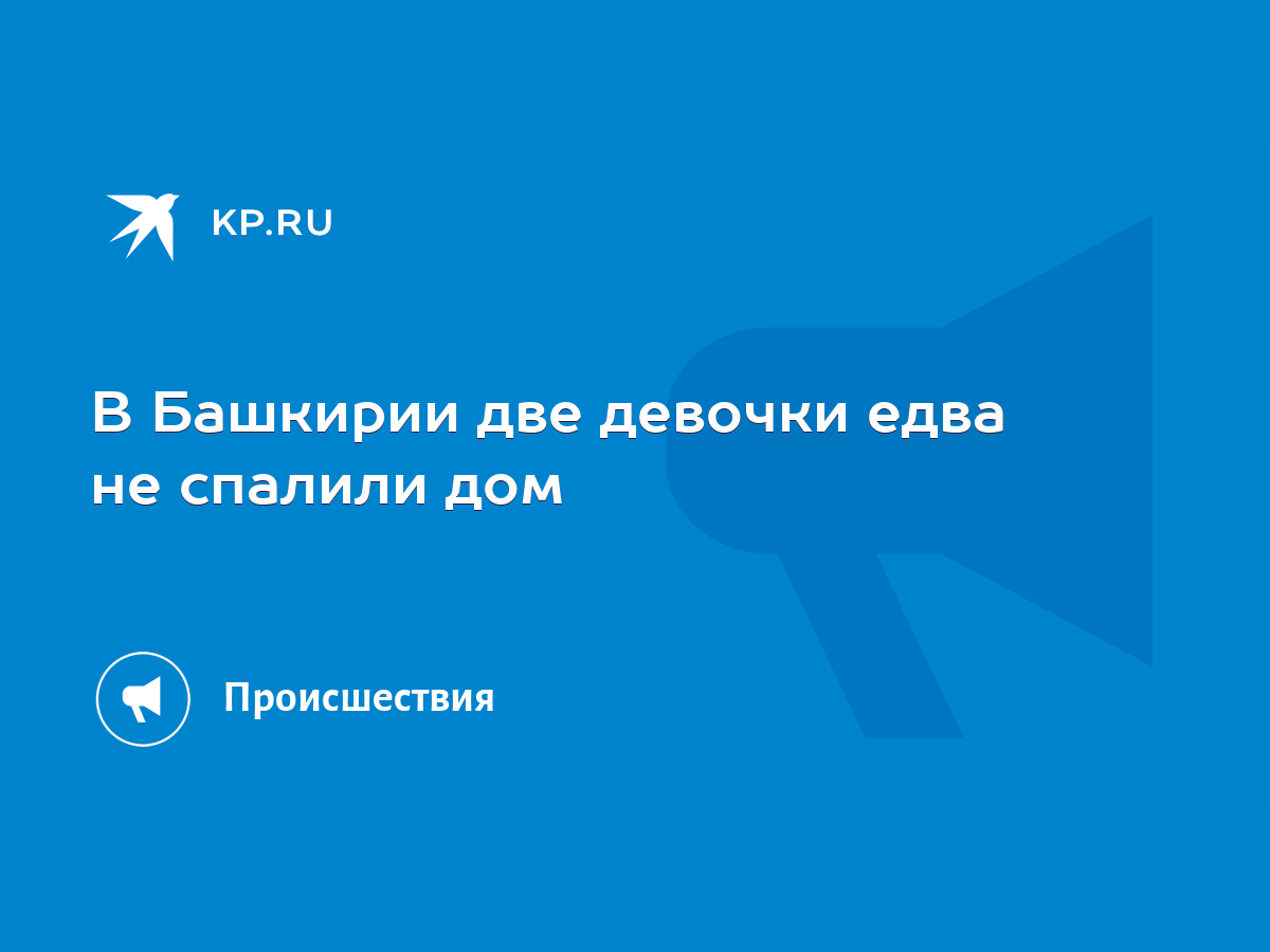 В Башкирии две девочки едва не спалили дом - KP.RU