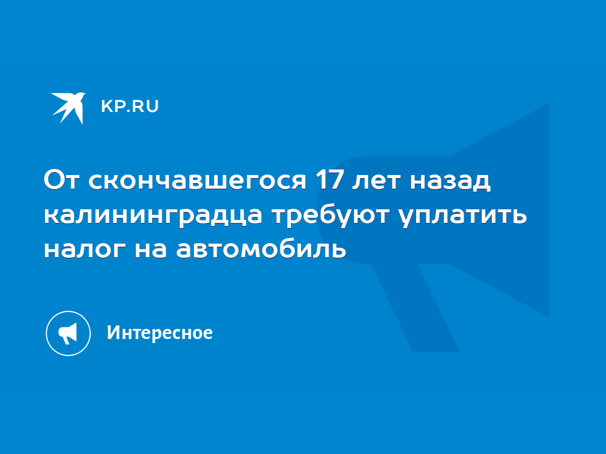 От скончавшегося 17 лет назад калининградца требуют уплатить налог на  автомобиль - KP.RU