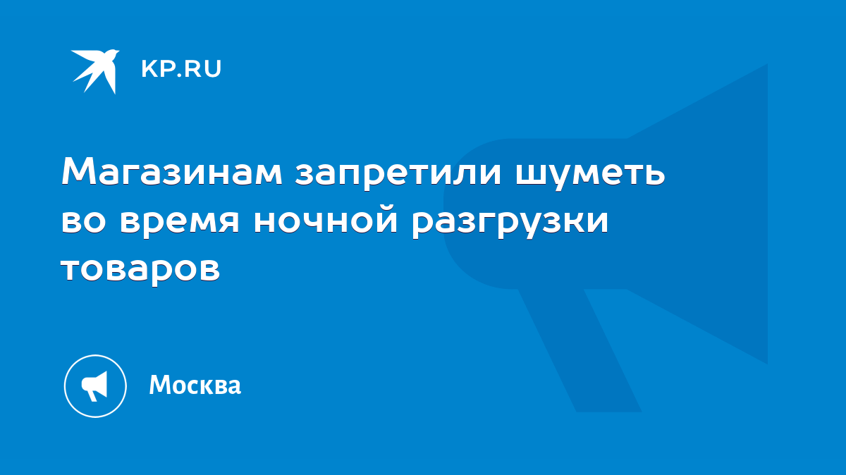 Магазинам запретили шуметь во время ночной разгрузки товаров - KP.RU