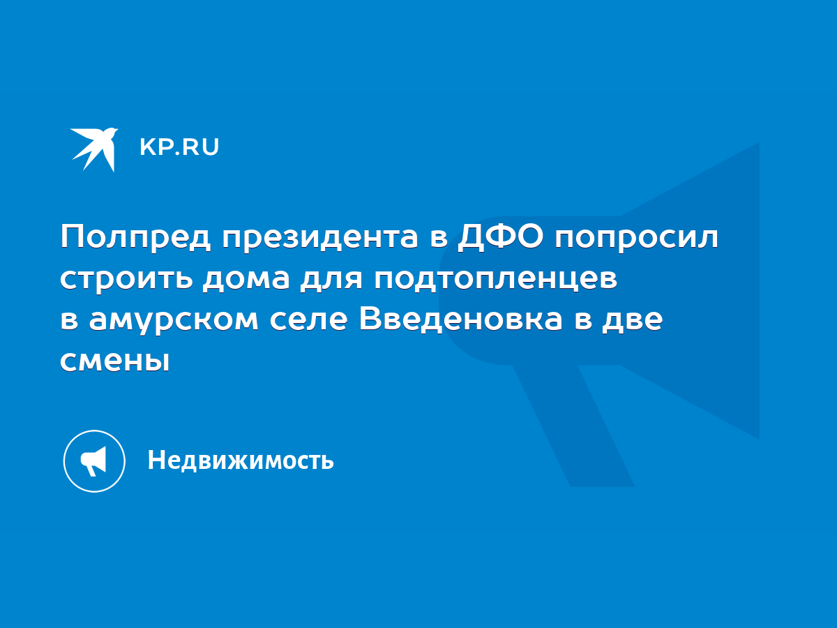 Полпред президента в ДФО попросил строить дома для подтопленцев в амурском  селе Введеновка в две смены - KP.RU