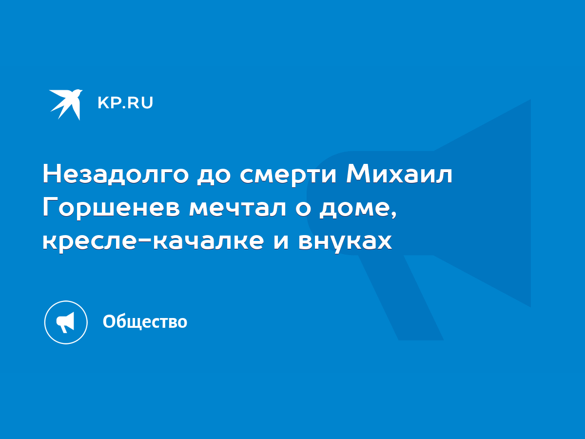 Незадолго до смерти Михаил Горшенев мечтал о доме, кресле-качалке и внуках  - KP.RU