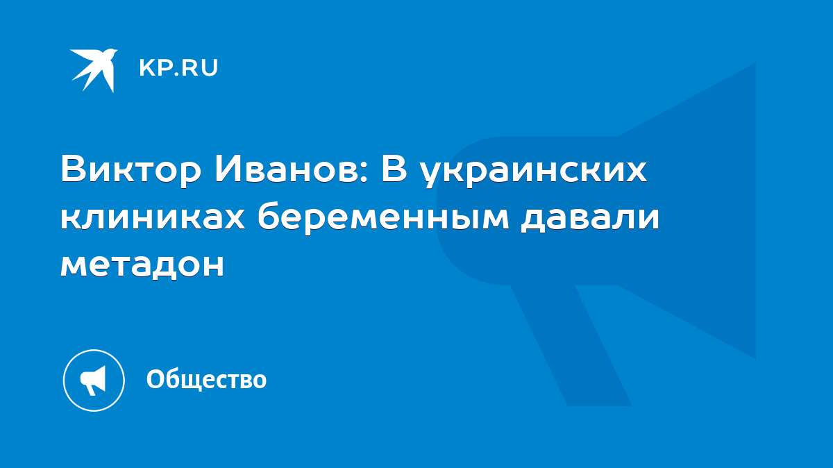 Виктор Иванов: В украинских клиниках беременным давали метадон - KP.RU