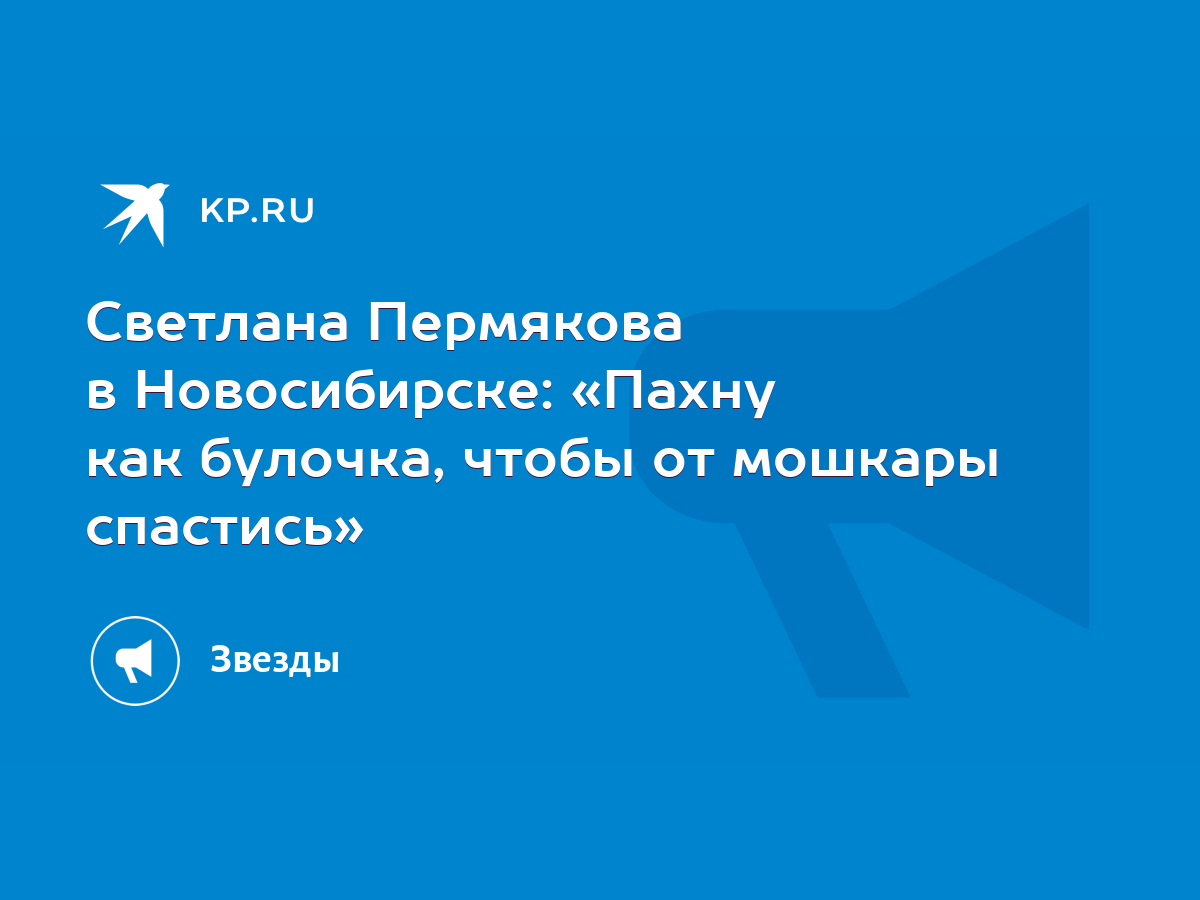 Светлана Пермякова в Новосибирске: «Пахну как булочка, чтобы от мошкары  спастись» - KP.RU