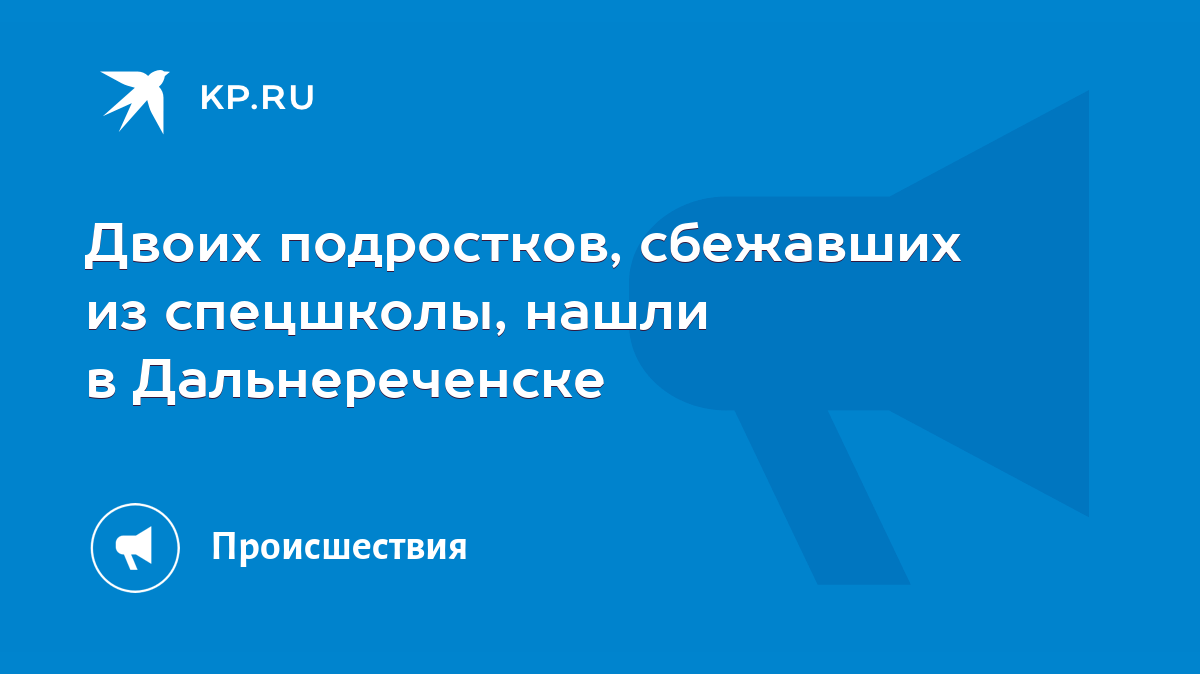 Двоих подростков, сбежавших из спецшколы, нашли в Дальнереченске - KP.RU