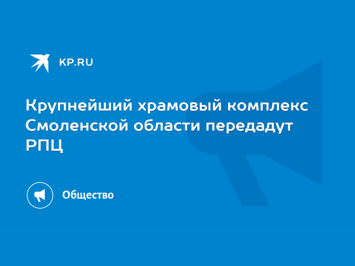 Крупнейший храмовый комплекс Смоленской области передадут РПЦ - KP.RU