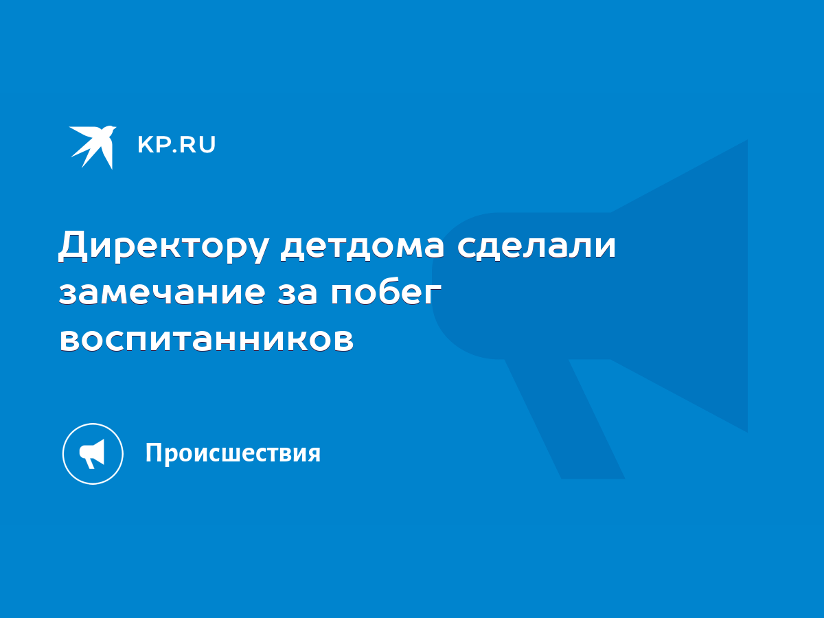 Директору детдома сделали замечание за побег воспитанников - KP.RU