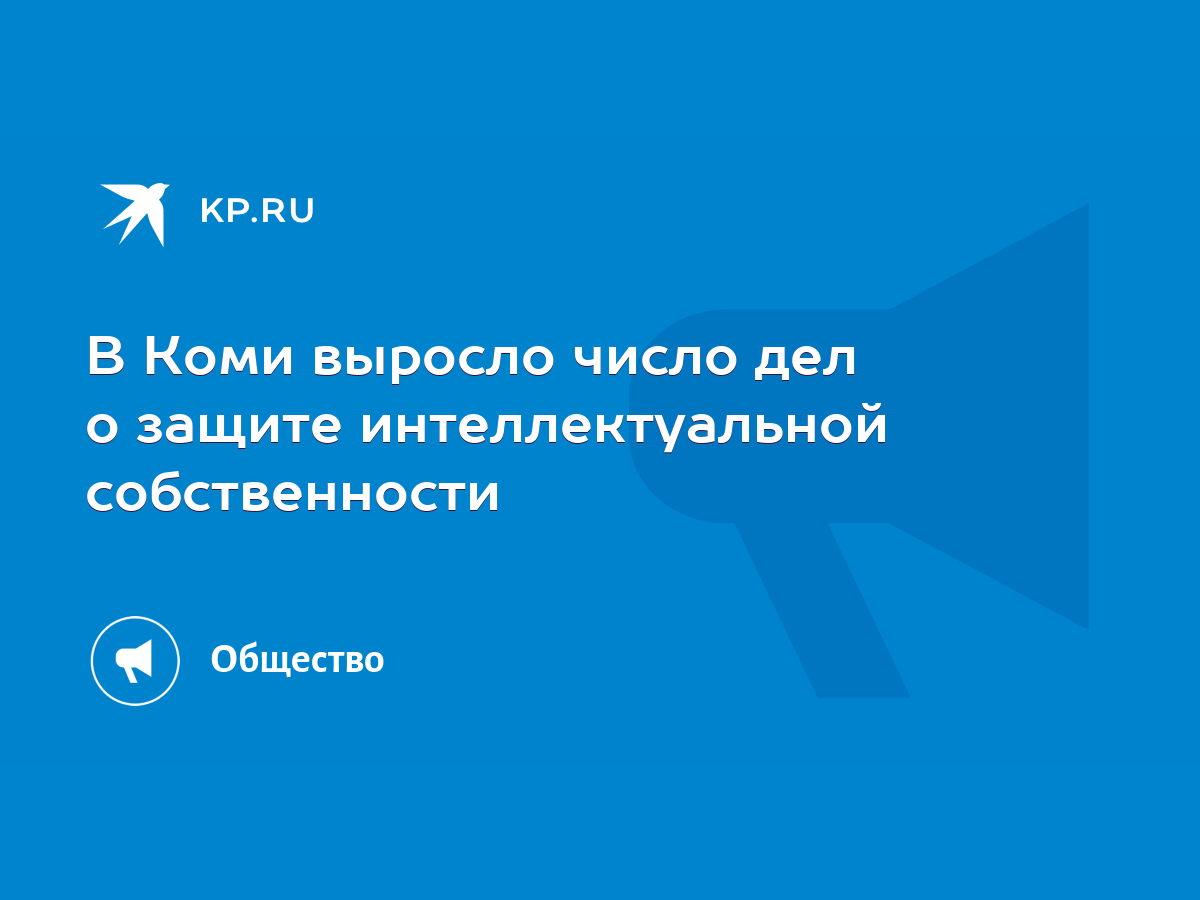 В Коми выросло число дел о защите интеллектуальной собственности - KP.RU