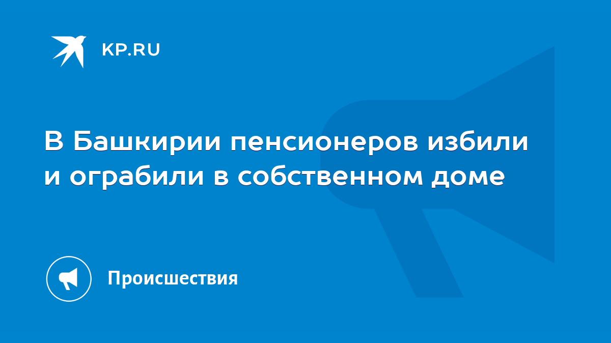 В Башкирии пенсионеров избили и ограбили в собственном доме - KP.RU