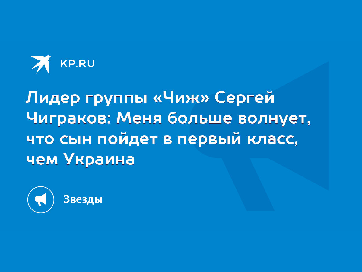 Лидер группы «Чиж» Сергей Чиграков: Меня больше волнует, что сын пойдет в  первый класс, чем Украина - KP.RU