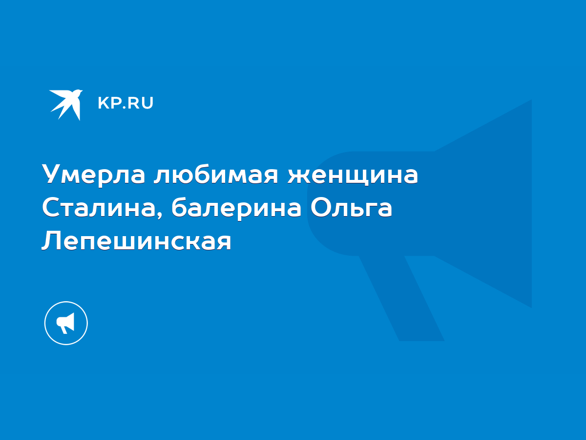 Умерла любимая женщина Сталина, балерина Ольга Лепешинская - KP.RU