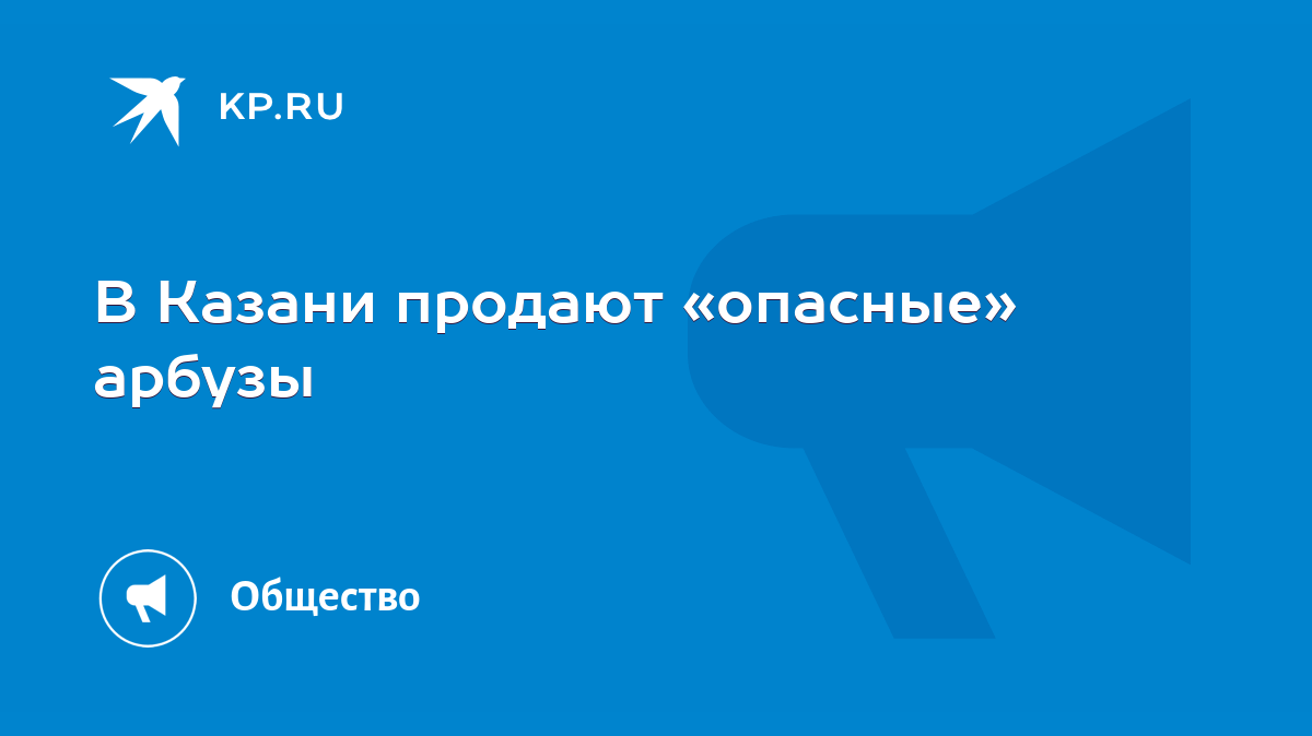 В Казани продают «опасные» арбузы - KP.RU