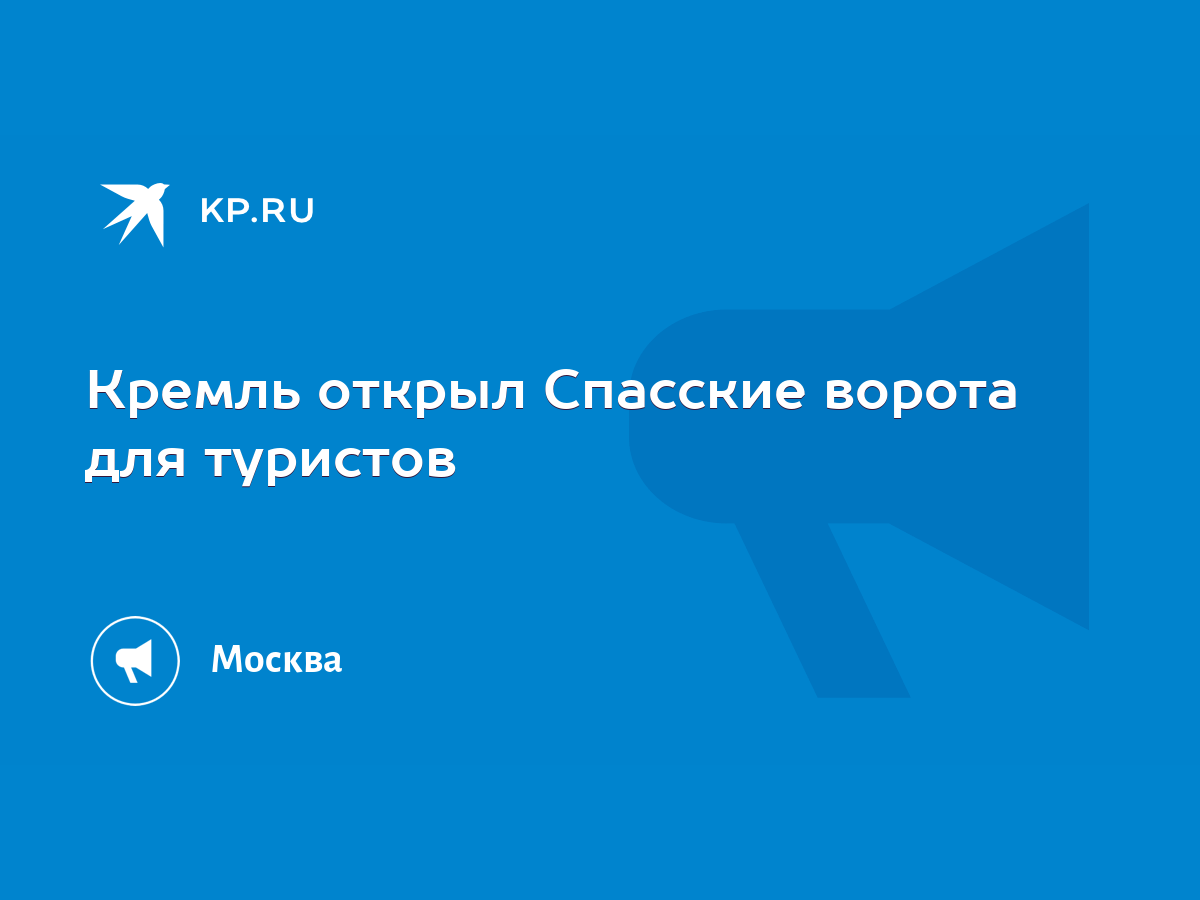 Кремль открыл Спасские ворота для туристов - KP.RU