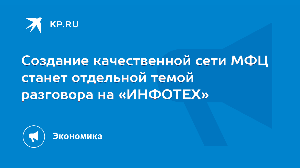 Создание качественной сети МФЦ станет отдельной темой разговора на  «ИНФОТЕХ» - KP.RU