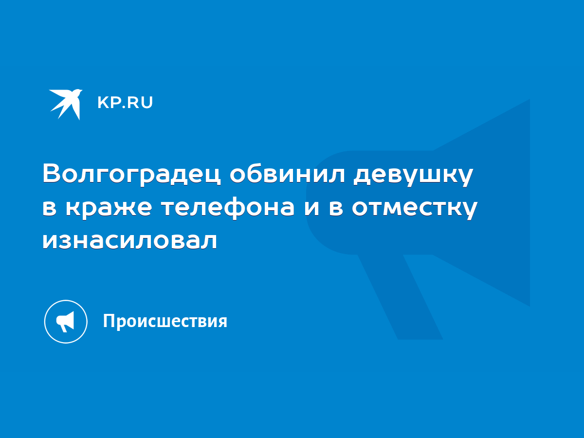 Волгоградец обвинил девушку в краже телефона и в отместку изнасиловал -  KP.RU