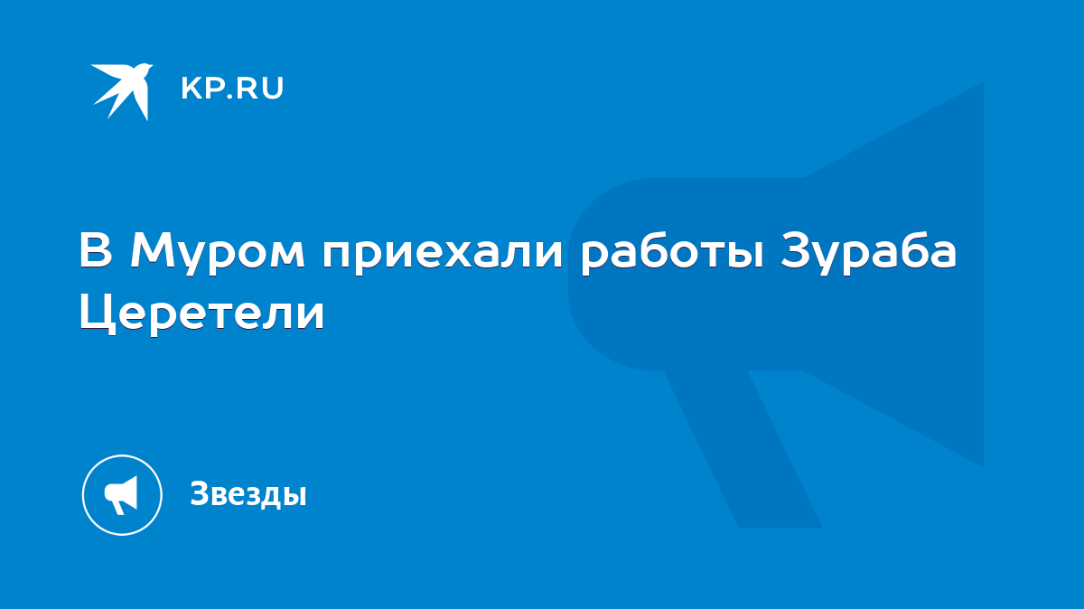 В Муром приехали работы Зураба Церетели - KP.RU