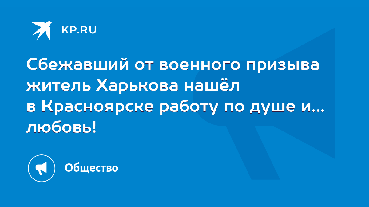 Сбежавший от военного призыва житель Харькова нашёл в Красноярске работу по  душе и… любовь! - KP.RU