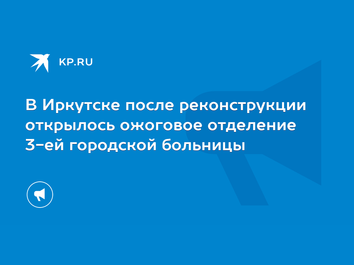 В Иркутске после реконструкции открылось ожоговое отделение 3-ей городской  больницы - KP.RU