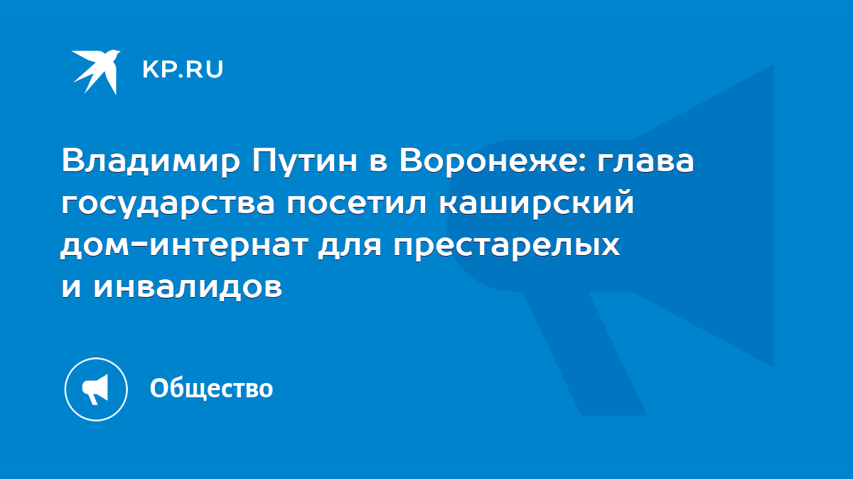 Владимир Путин в Воронеже: глава государства посетил каширский дом-интернат  для престарелых и инвалидов - KP.RU