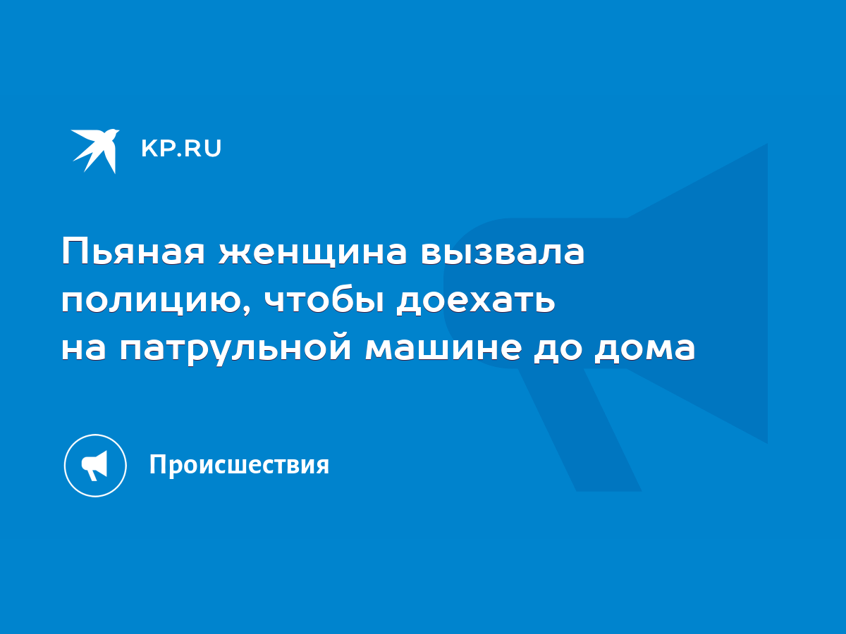 Пьяная женщина вызвала полицию, чтобы доехать на патрульной машине до дома  - KP.RU