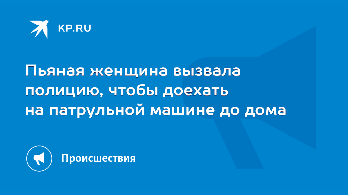 Пьяная женщина вызвала полицию, чтобы доехать на патрульной машине до дома  - KP.RU