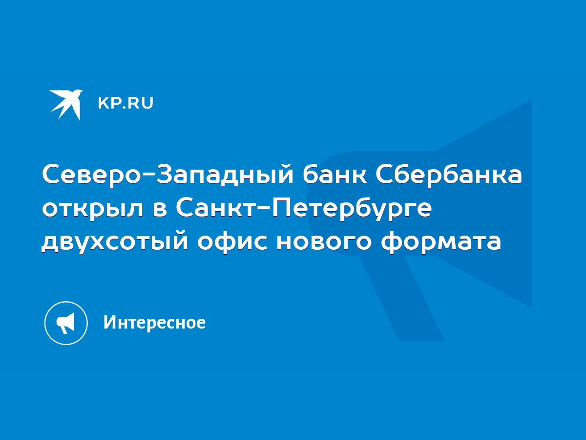 Северо-Западный банк Сбербанка открыл в Санкт-Петербурге двухсотый офис  нового формата - KP.RU