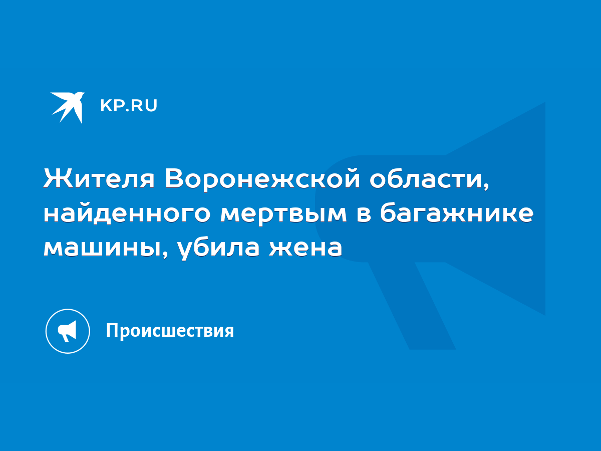 Жителя Воронежской области, найденного мертвым в багажнике машины, убила  жена - KP.RU