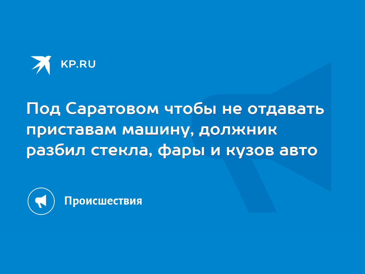 Под Саратовом чтобы не отдавать приставам машину, должник разбил стекла,  фары и кузов авто - KP.RU