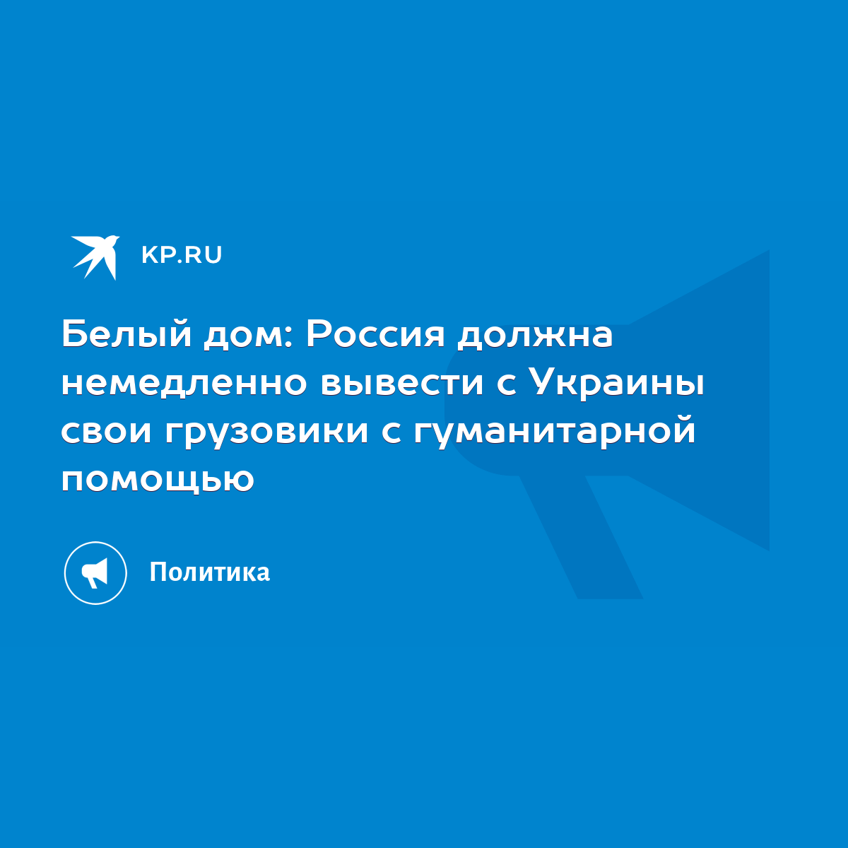 Белый дом: Россия должна немедленно вывести с Украины свои грузовики с  гуманитарной помощью - KP.RU