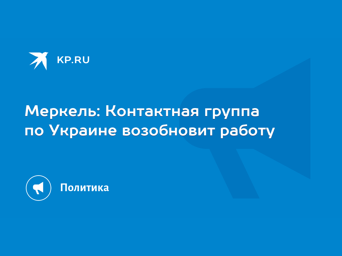 Меркель: Контактная группа по Украине возобновит работу - KP.RU