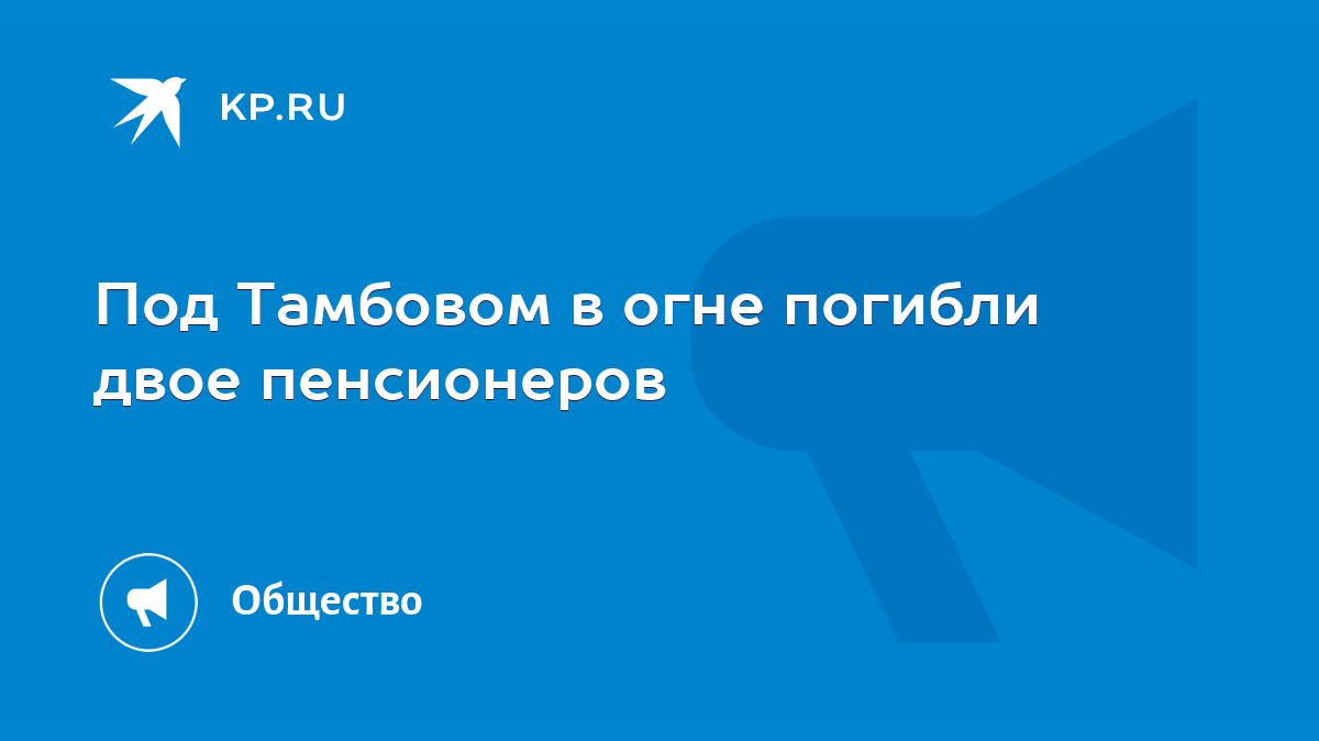 Под Тамбовом в огне погибли двое пенсионеров - KP.RU