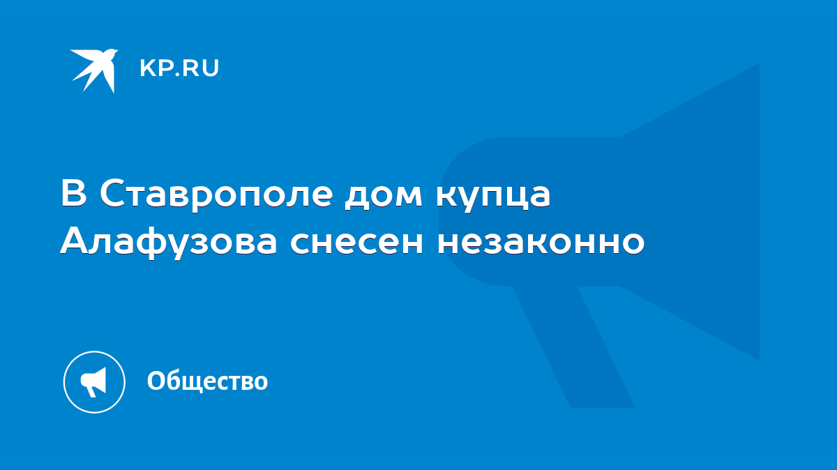 В Ставрополе дом купца Алафузова снесен незаконно - KP.RU