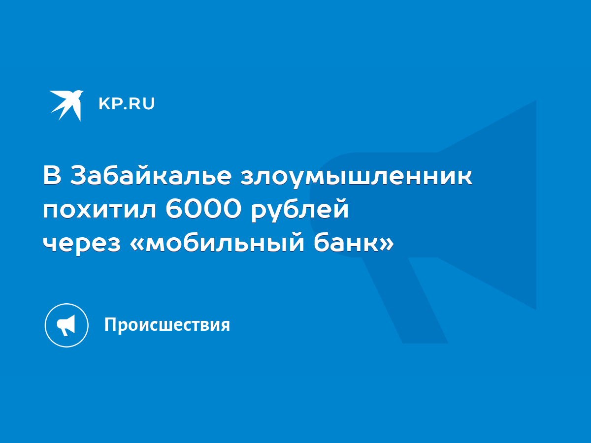 В Забайкалье злоумышленник похитил 6000 рублей через «мобильный банк» -  KP.RU