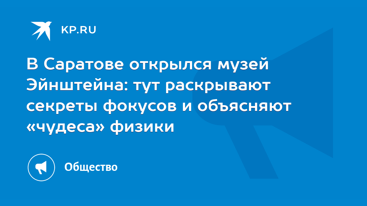 В Саратове открылся музей Эйнштейна: тут раскрывают секреты фокусов и  объясняют «чудеса» физики - KP.RU