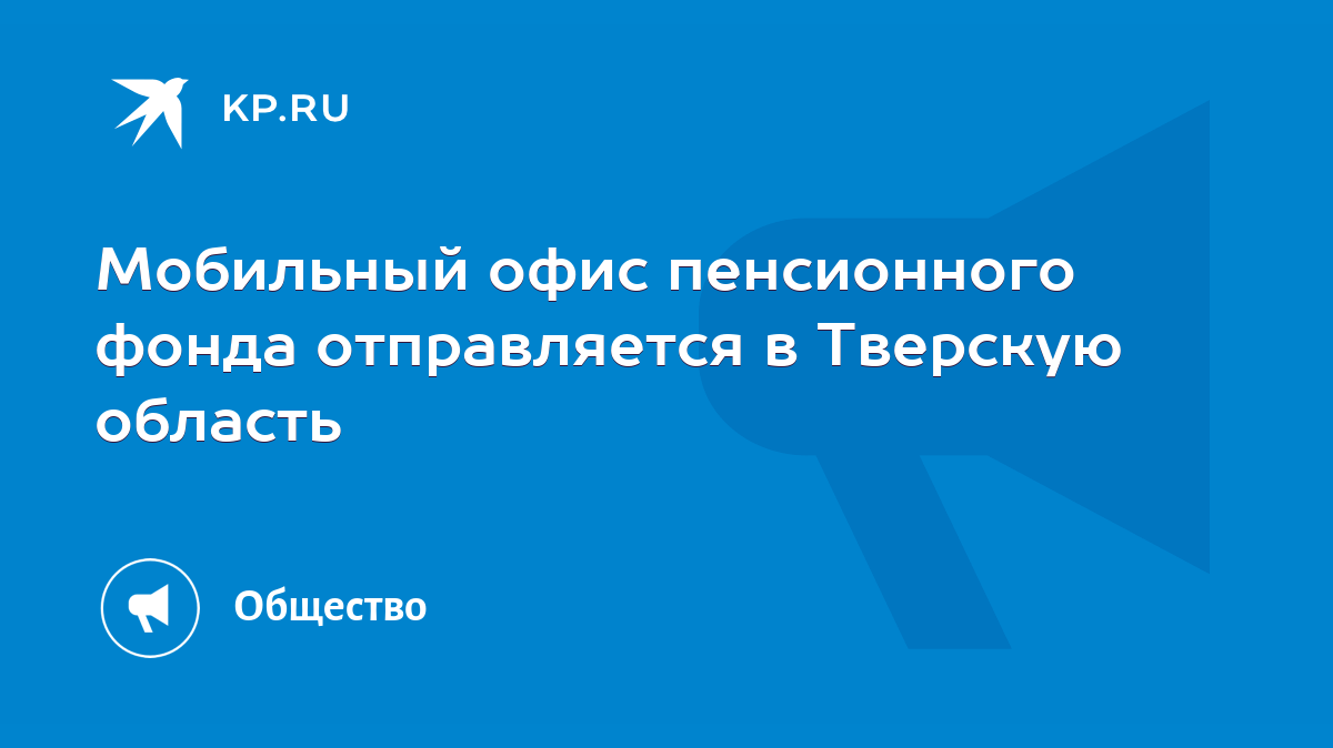 Мобильный офис пенсионного фонда отправляется в Тверскую область - KP.RU