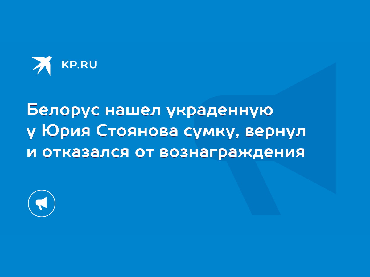 Белорус нашел украденную у Юрия Стоянова сумку, вернул и отказался от  вознаграждения - KP.RU