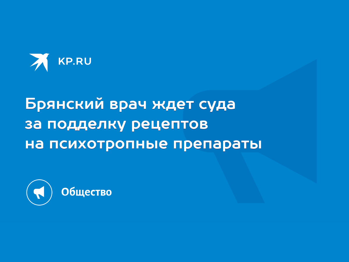 Брянский врач ждет суда за подделку рецептов на психотропные препараты -  KP.RU