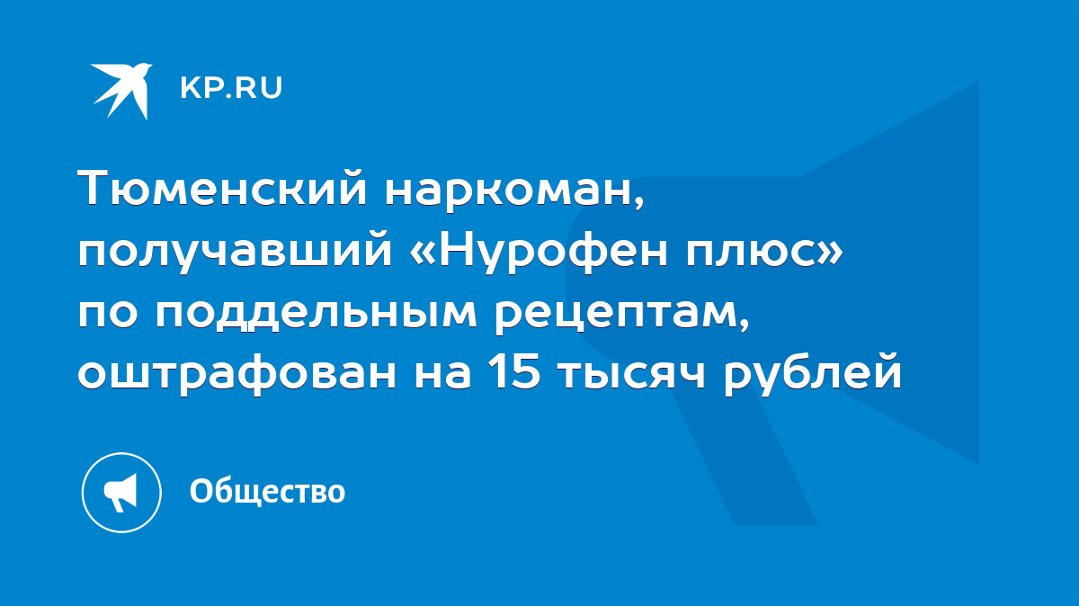 Тюменский наркоман, получавший «Нурофен плюс» по поддельным рецептам,  оштрафован на 15 тысяч рублей - KP.RU