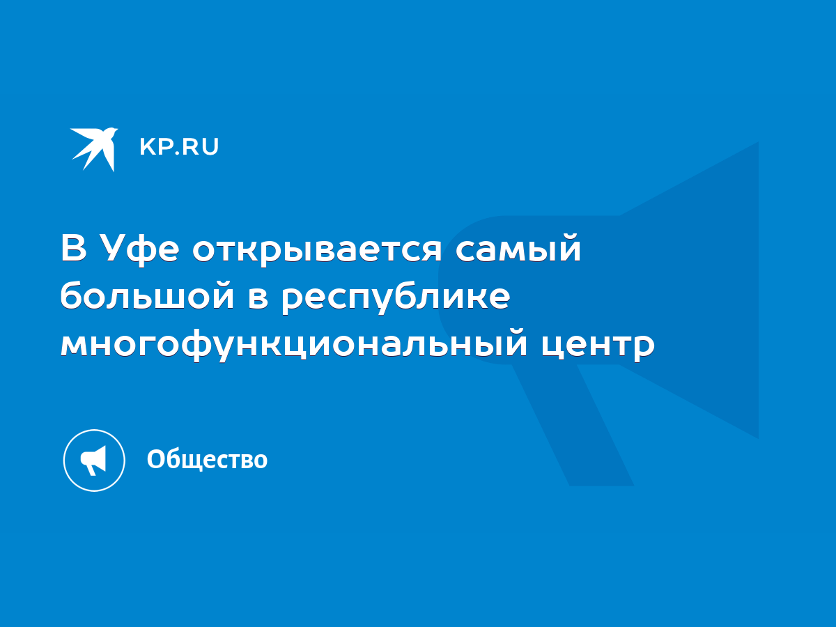 В Уфе открывается самый большой в республике многофункциональный центр -  KP.RU